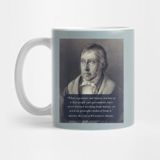 Georg Wilhelm Friedrich Hegel portrait and quote: What experience and history teaches us is that people and governments have never learned anything from history.. Mug